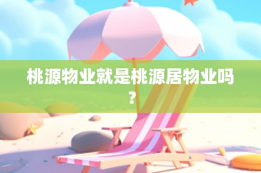 桃源物业就是桃源居物业吗？
