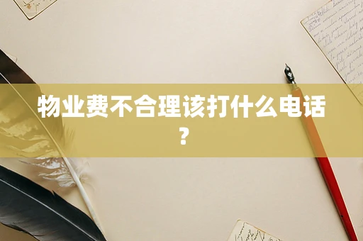 物业费不合理该打什么电话？