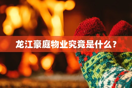 龙江豪庭物业究竟是什么？