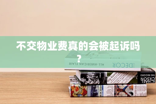 不交物业费真的会被起诉吗？