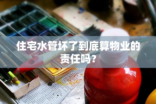 住宅水管坏了到底算物业的责任吗？