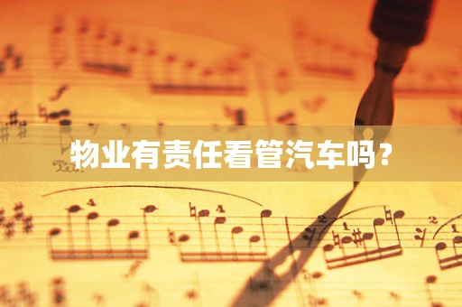 物业有责任看管汽车吗？