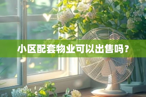 小区配套物业可以出售吗？