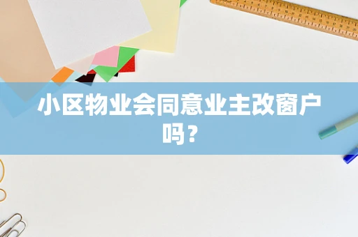 小区物业会同意业主改窗户吗？