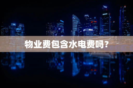 物业费包含水电费吗？