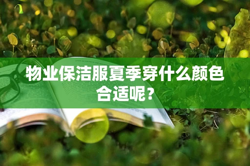 物业保洁服夏季穿什么颜色合适呢？