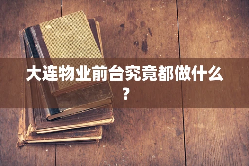 大连物业前台究竟都做什么？