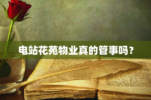 电站花苑物业真的管事吗？