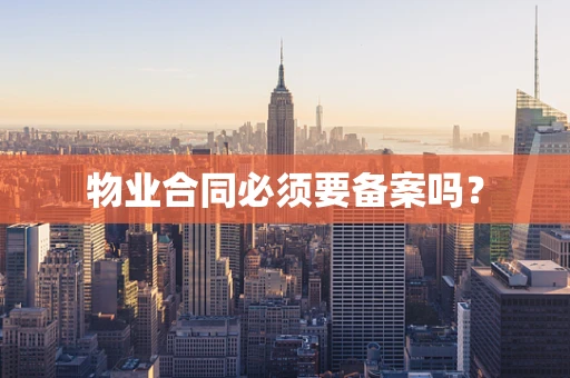 物业合同必须要备案吗？