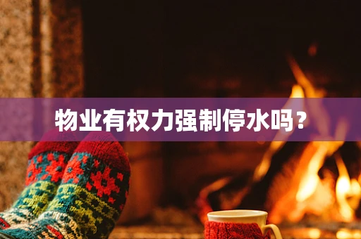 物业有权力强制停水吗？