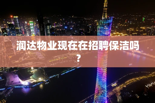润达物业现在在招聘保洁吗？