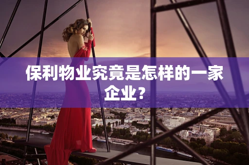 保利物业究竟是怎样的一家企业？