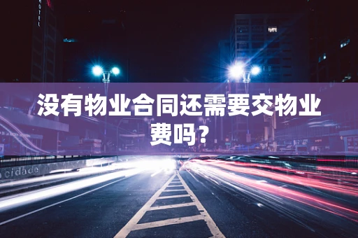 没有物业合同还需要交物业费吗？