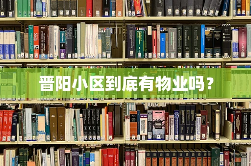 晋阳小区到底有物业吗？