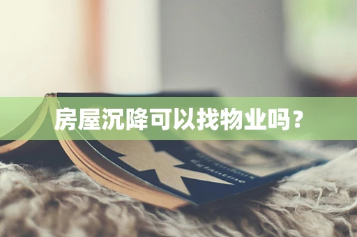 房屋沉降可以找物业吗？
