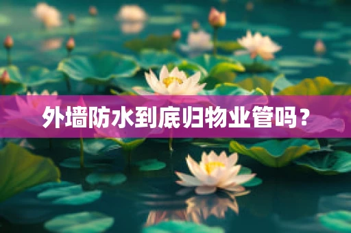 外墙防水到底归物业管吗？