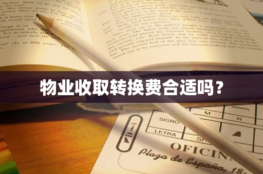 物业收取转换费合适吗？
