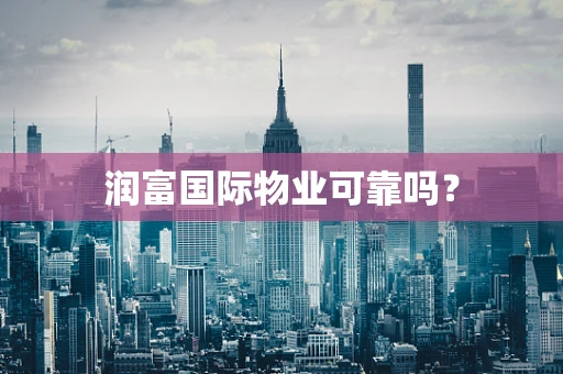 润富国际物业可靠吗？