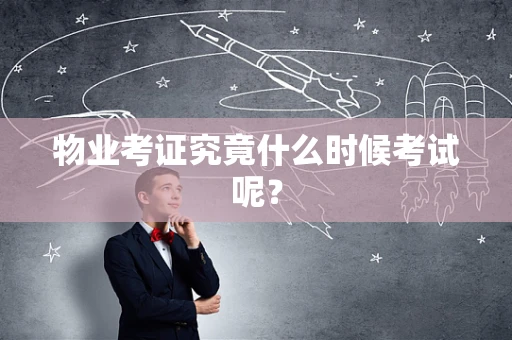 物业考证究竟什么时候考试呢？