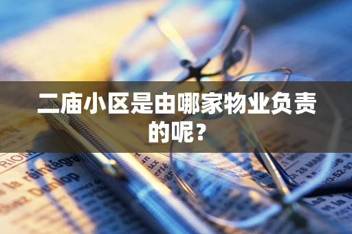 二庙小区是由哪家物业负责的呢？