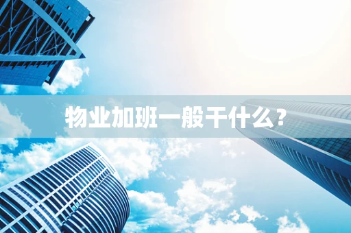 物业加班一般干什么？