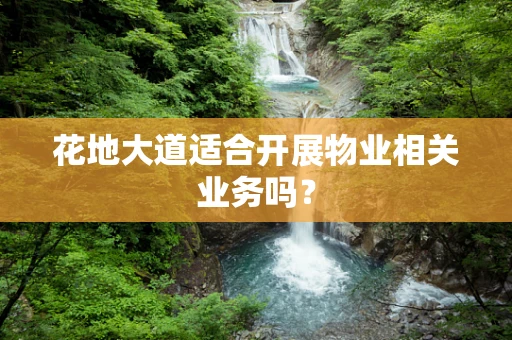 花地大道适合开展物业相关业务吗？