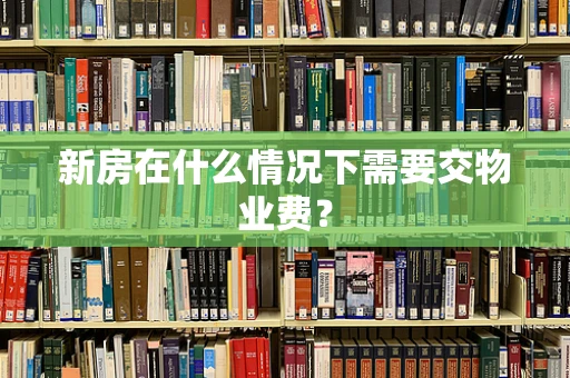 新房在什么情况下需要交物业费？
