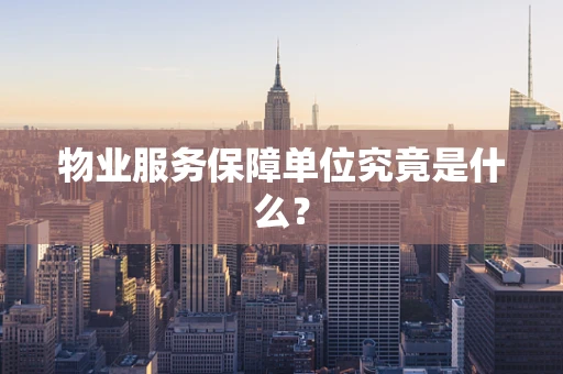 物业服务保障单位究竟是什么？