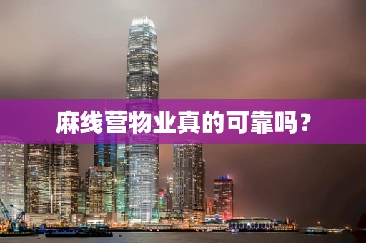 麻线营物业真的可靠吗？
