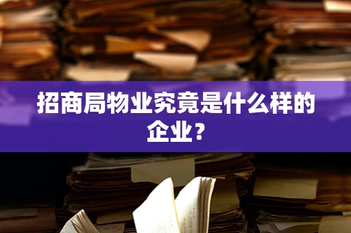 招商局物业究竟是什么样的企业？