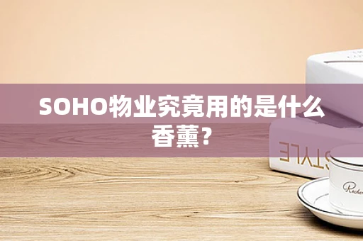SOHO物业究竟用的是什么香薰？