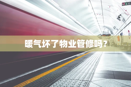 暖气坏了物业管修吗？