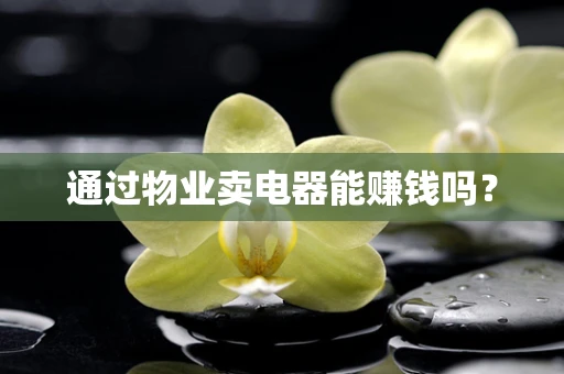 通过物业卖电器能赚钱吗？