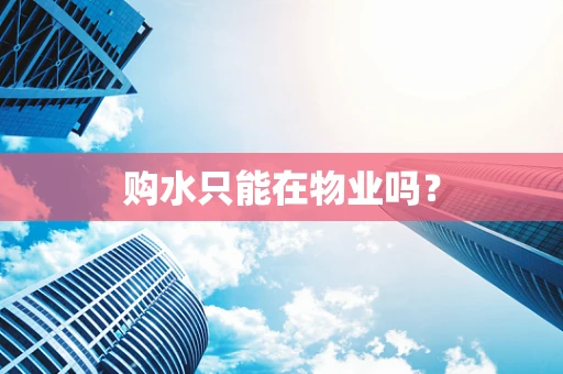 购水只能在物业吗？