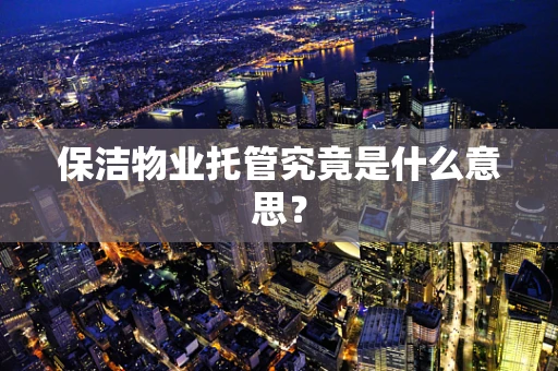 保洁物业托管究竟是什么意思？