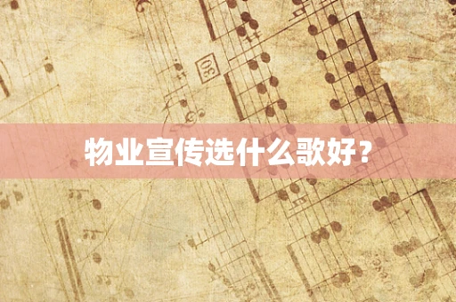 物业宣传选什么歌好？