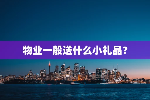 物业一般送什么小礼品？