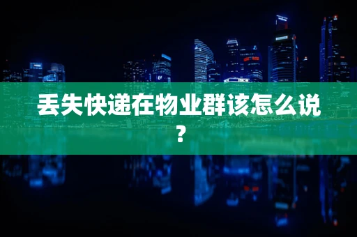 丢失快递在物业群该怎么说？