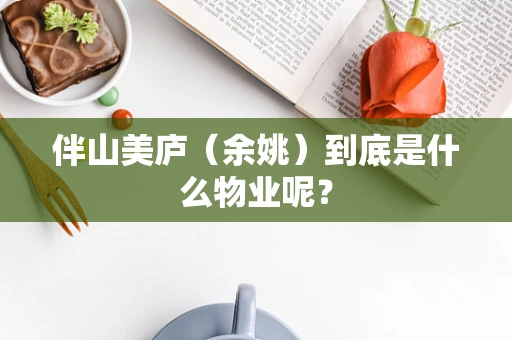 伴山美庐（余姚）到底是什么物业呢？