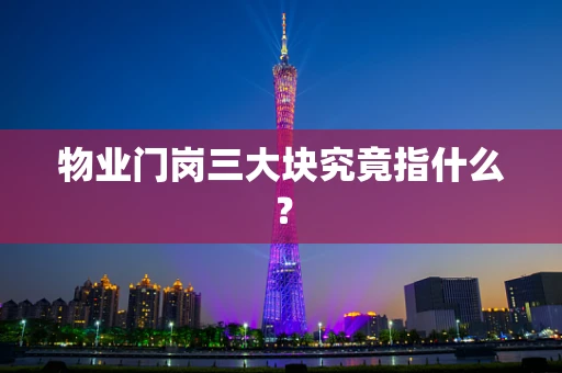 物业门岗三大块究竟指什么？