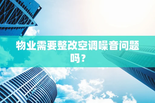 物业需要整改空调噪音问题吗？