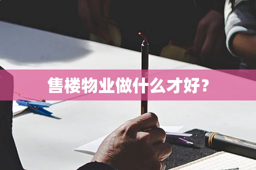 售楼物业做什么才好？