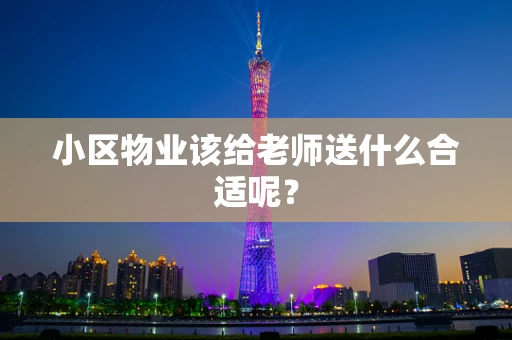 小区物业该给老师送什么合适呢？