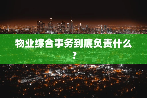 物业综合事务到底负责什么？