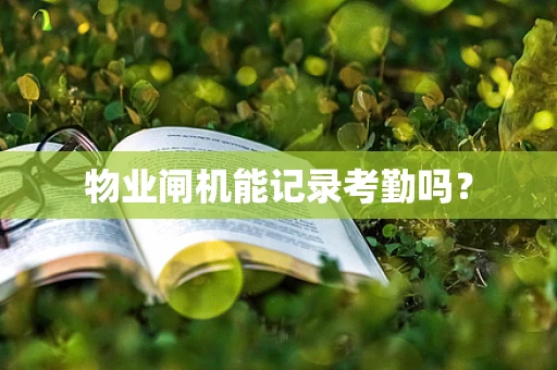 物业闸机能记录考勤吗？