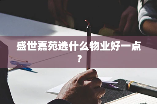盛世嘉苑选什么物业好一点？
