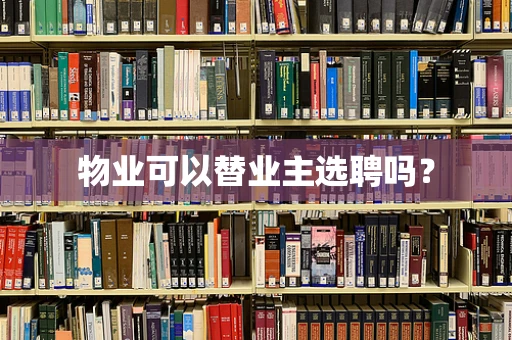 物业可以替业主选聘吗？