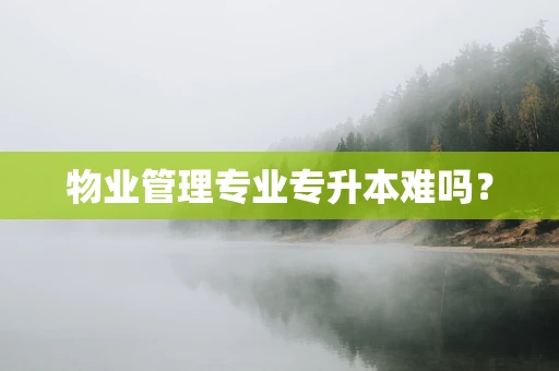 物业管理专业专升本难吗？