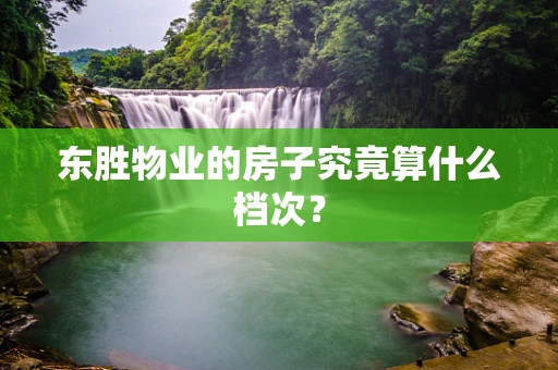 东胜物业的房子究竟算什么档次？