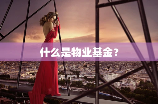什么是物业基金？